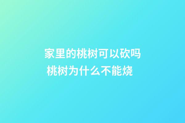 家里的桃树可以砍吗 桃树为什么不能烧
